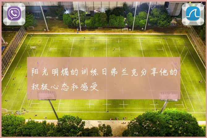 阳光明媚的训练日弗兰克分享他的积极心态和感受